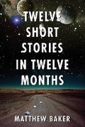 Cover: Twelve Short Stories in Twelve Months - Matthew Baker