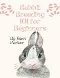 Cover: Rabbit Breeding 101 for Beginners - Lulu.com