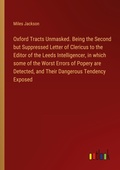 Cover: Oxford Tracts Unmasked. Being the Second but Suppressed Letter of Clericus to the Editor of the Leeds Intelligencer, in which some of the Worst Errors of Popery are Detected, and Their Dangerous Tendency Exposed - Outlook Verlag