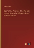Cover: Report on the Variations of the Magnetic Intensity Observed at Different Points of the Earth's Surface - Outlook Verlag
