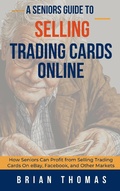 Cover: A Seniors Guide to Selling Trading Cards Online: How Seniors Can Profit from Selling Trading Cards On eBay, Facebook, and Other Markets - Scott La Counte