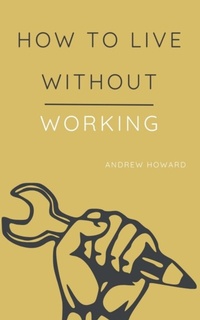 Enlarge image Cover: How to Live Without Working - Andrew Howard