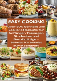Abbildung von: EASY COOKING: Über 300 Schnelle und Leckere Rezepte für Anfänger, Teenager, Studenten und Berufstätige-Schritt für Schritt zum Kochprofi! - Tredition Gmbh