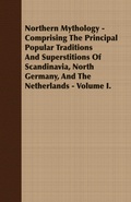Cover: Northern Mythology - Comprising the Principal Popular Traditions and Superstitions of Scandinavia, North Germany, and the Netherlands - Volume I. - Read Books Ltd.