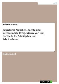 Abbildung von: Betriebsrat. Aufgaben, Rechte und internationale Perspektiven. Vor- und Nachteile für Arbeitgeber und Arbeitnehmer - GRIN Verlag