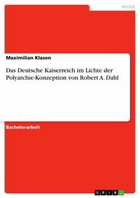Abbildung von: Das Deutsche Kaiserreich im Lichte der Polyarchie-Konzeption von Robert A. Dahl - GRIN Verlag