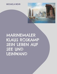 Abbildung von: Marinemaler Klaus Roskamp Sein Leben auf See und Leinwand - BoD - Books on Demand
