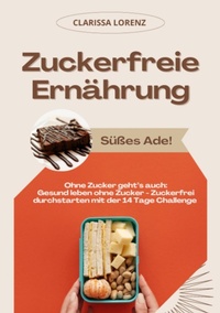 Abbildung von: Zuckerfreie Ernährung: Süßes Ade! (Ohne Zucker geht's auch: Gesund leben ohne Zucker - Zuckerfrei durchstarten mit der 14 Tage Challenge) - tredition
