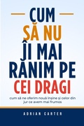 Cover: Cum sa nu &icirc;i mai ranim pe cei dragi - Adrian Carter