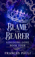 Cover: Blame the Bearer (Kingdoms Gone, #4) - Frances Pauli