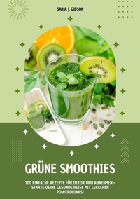 Abbildung von: Grüne Smoothies: 100 einfache Rezepte für Detox und Abnehmen - Starte deine gesunde Reise mit leckeren Powerdrinks! - tredition