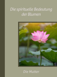Abbildung von: Die spirituelle Bedeutung der Blumen - AURO MEDIA Verlag und Fachbuchhandel Wilfried Schuh
