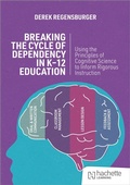 Cover: Breaking the Cycle of Dependency in K-12 Education: Using Cognitive Science to Guide Instruction - John Catt Educational Ltd