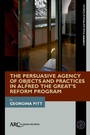 Cover: The Persuasive Agency of Objects and Practices in Alfred the Great's Reform Program - Arc Humanities Press