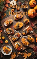 Cover: Autumn Harvest: Cozy Recipes for Crisp Days - S.R. Moore