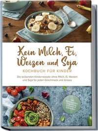 Abbildung von: Kein Milch, Ei, Weizen und Soja Kochbuch für Kinder: Die leckersten Kinderrezepte ohne Milch, Ei, Weizen und Soja für jeden Geschmack und Anlass - inkl. Brotrezepten, Fingerfood, Desserts & Getränken - Edition Lunerion