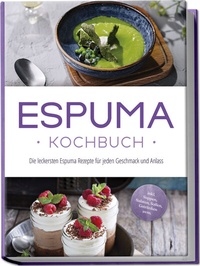 Abbildung von: Espuma Kochbuch: Die leckersten Espuma Rezepte für jeden Geschmack und Anlass - inkl. Suppen, Salaten, Soßen, Getränken uvm. - Edition Lunerion