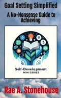 Cover: Goal Setting Simplified: A No-Nonsense Guide to Achieving (The Self-Development Mini Series, #0) - Rae Stonehouse