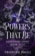 Cover: Powers That Be (Kingdoms Gone, #5) - Frances Pauli