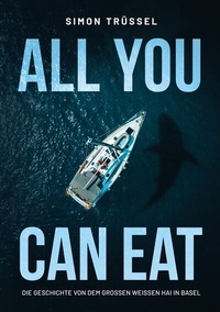 Abbildung von: All you can eat - Die Geschichte von dem grossen weissen Hai in Basel - BoD - Books on Demand