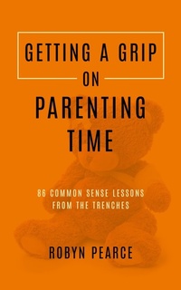 Enlarge image Cover: Getting a Grip on Parenting Time: 86 Commonsense Lessons From the Trenches - Robyn Pearce