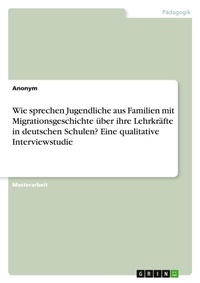 Abbildung von: Wie sprechen Jugendliche aus Familien mit Migrationsgeschichte über ihre Lehrkräfte in deutschen Schulen? Eine qualitative Interviewstudie - GRIN Verlag