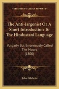 Cover: The Anti-Jargonist Or A Short Introduction To The Hindustani Language - Kessinger Publishing