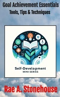 Cover: Goal Achievement Essentials: Tools, Tips & Techniques (The Self-Development Mini Series, #0) - Live For Excellence Productions