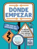 Cover: D&oacute;nde empezar: Una gu&iacute;a de supervivencia para la ansiedad, la depresi&oacute;n y otras condiciones de salud mental (Where to Start Spanish Edition) - Penguin Young Readers Group