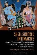 Cover: Shell-Shocked Intimacies: Gender Violence and Women's Consent in French Culture and Literature of the First World War - Liverpool University Press