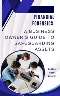 Enlarge image Cover: Financial Forensics 101 - A Business Owner's Guide to Safeguarding Assets - Peter Adams