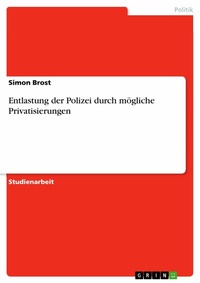 Abbildung von: Entlastung der Polizei durch mögliche Privatisierungen - GRIN Verlag