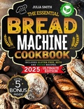 Cover: The Essential Bread Machine Cookbook for Beginners: The Ultimate Guide with Delicious, Easy & Quick Bread Making Recipes with Step-By-Step Instructions. Includes Gluten-Free, Keto and Vegan Recipes. - Wuotter
