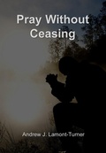 Cover: Pray Without Ceasing - Andrew J. Lamont-Turner