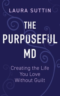 Abbildung von: The Purposeful MD - Creating the Life You Love Without Guilt - Writing Brave Press