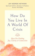 Cover: How Do You Live In A World Of Crisis: Ideas For Finding Joy, Clarity & Connection - HalinaGold