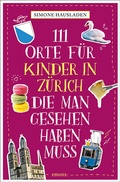 Cover: 111 Orte f&uuml;r Kinder in Z&uuml;rich, die man gesehen haben muss - Emons Verlag