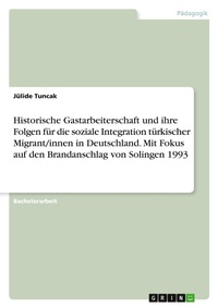 Abbildung von: Historische Gastarbeiterschaft und ihre Folgen für die soziale Integration türkischer Migrant/innen in Deutschland. Mit Fokus auf den Brandanschlag von Solingen 1993 - GRIN Verlag