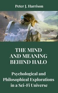 Cover: The Mind and Meaning Behind Halo: Psychological and Philosophical Explorations in a Sci-Fi Universe - Peter Harrison