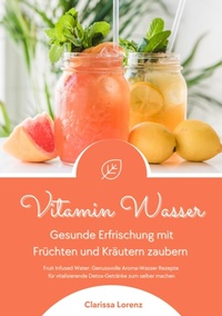 Abbildung von: Vitamin Wasser: Gesunde Erfrischung mit Früchten und Kräutern zaubern (Fruit Infused Water: Genussvolle Aroma-Wasser Rezepte für vitalisierende Detox-Getränke zum selber machen) - tredition