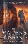 Cover: The Maiden's Husband (The Matriarch Chronicles, #1) - Morgan Christensen