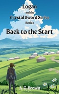 Cover: Back to the Start (Logan and the Crystal Sword, #2) - A G Brown
