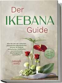 Abbildung von: Der Ikebana Guide: Wie Sie mit der zeitlosen japanischen Blumenkunst Schritt für Schritt ästhetische, meditative und emotionale Blumengestecke erschaffen - inkl. Ideen für jede Jahreszeit - Edition Lunerion