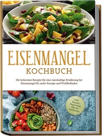 Abbildung von: Eisenmangel Kochbuch: Die leckersten Rezepte für eine eisenhaltige Ernährung bei Eisenmangel für mehr Energie und Wohlbefinden - inkl. Suppen, Fingerfood, Dips & Getränken - Edition Lunerion