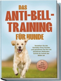 Abbildung von: Das Anti-Bell-Training für Hunde: Verstehen Sie das Verhalten Ihres Hundes und gewöhnen Sie ihm mit bewährten Methoden Schritt für Schritt das Bellen ab - inkl. vieler Übungen & Techniken - Edition Lunerion