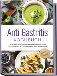 Abbildung von: Anti Gastritis Kochbuch: Die leckersten Schonkost Rezepte der Reizmagen Ernährung für mehr Wohlbefinden und Lebensfreude - inkl. Brotrezepten, Fingerfood & Getränken - Edition Lunerion