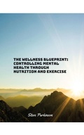 Cover: The Wellness Blueprint: Controlling Mental Health Through Nutrition and Exercise (1, #1) - Self Publishing