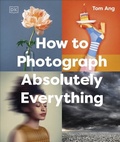 Cover: How to Photograph Absolutely Everything - DK
