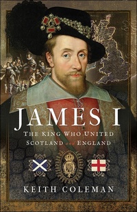 Bild: James I, The King Who United Scotland and England - Pen & Sword History