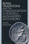 Cover: Royal Traditions and the Consolidation of Power by Alexander's Successors - Bloomsbury Academic